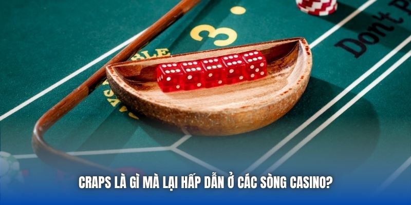 Craps là gì mà lại hấp dẫn ở các sòng Casino?