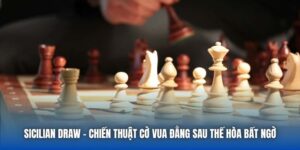 Sicilian Draw - Chiến Thuật Cờ Vua Đằng Sau Thế Hòa Bất Ngờ
