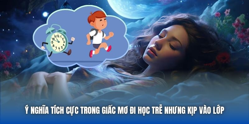 Ý nghĩa tích cực trong giấc mơ đi học trễ nhưng kịp vào lớp